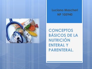 Luciano Mascheri
NP 105940

CONCEPTOS
BÁSICOS DE LA
NUTRICIÓN
ENTERAL Y
PARENTERAL.

 