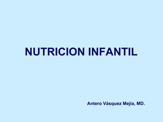 NUTRICION INFANTIL Antero Vásquez Mejía, MD. 