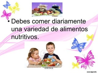 Debes comer diariamenteunavariedad de alimentosnutritivos.D.B.CH.S.