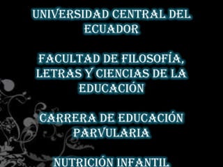Universidad Central del
Ecuador
Facultad de Filosofía,
Letras y Ciencias de la
Educación
Carrera de Educación
Parvularia
Nutrición Infantil

 