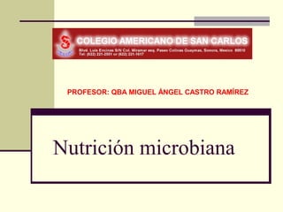 PROFESOR: QBA MIGUEL ÁNGEL CASTRO RAMÍREZ




Nutrición microbiana
 