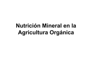 Nutrición Mineral en la
Agricultura Orgánica
 