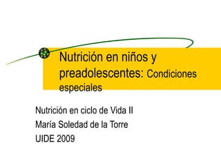Nutrición en niños y preadolescentes:  Condiciones especiales Nutrición en ciclo de Vida II María Soledad de la Torre UIDE 2009 