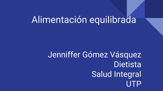 Alimentación equilibrada
Jenniffer Gómez Vásquez
Dietista
Salud Integral
UTP
 