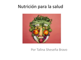 Nutrición para la salud 
Por Talina Sheseña Bravo 
 