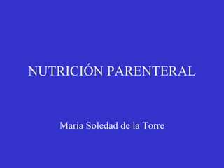 NUTRICIÓN PARENTERAL María Soledad de la Torre 