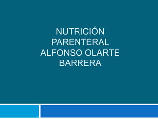 NUTRICIÓN
  PARENTERAL
ALFONSO OLARTE
   BARRERA
 