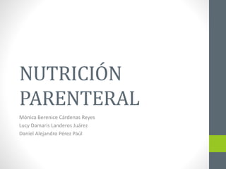 NUTRICIÓN
PARENTERAL
Mónica Berenice Cárdenas Reyes
Lucy Damaris Landeros Juárez
Daniel Alejandro Pérez Paúl
 
