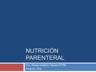 NUTRICIÓN 
PARENTERAL 
Dra. Abisai Arellano Tejeda R1PM 
Asesoró: Dra. 
 