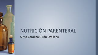NUTRICIÓN PARENTERAL
Silvia Carolina Girón Orellana
 