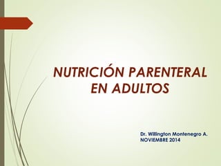 Dr. Willington Montenegro A.
NOVIEMBRE 2014
NUTRICIÓN PARENTERAL
EN ADULTOS
 