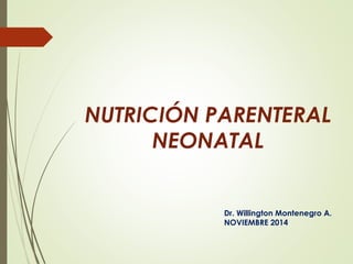 Dr. Willington Montenegro A.
NOVIEMBRE 2014
NUTRICIÓN PARENTERAL
NEONATAL
 