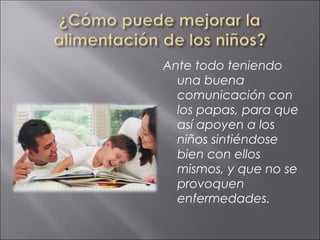 Ante todo teniendo
  una buena
  comunicación con
  los papas, para que
  así apoyen a los
  niños sintiéndose
  bien con ellos
  mismos, y que no se
  provoquen
  enfermedades.
 