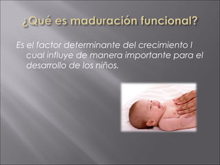 Es el factor determinante del crecimiento l
   cual influye de manera importante para el
   desarrollo de los niños.
 