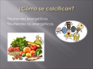 *Nutrientes energéticos
*Nutrientes no energéticos.
 