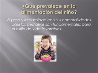 El peso y la obesidad con sus comorbilidades,
   aquí las pediatras son fundamentales para
   el estilo de vida favorables.
 
