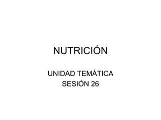NUTRICIÓN UNIDAD TEMÁTICA SESIÓN 26 