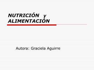 NUTRICIÓN   y  ALIMENTACIÓN Autora: Graciela Aguirre 