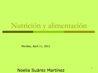 Nutrición y alimentación Noelia Suárez Martínez  Monday, April 11, 2011 