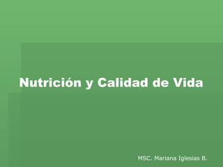 Nutrición y Calidad de Vida MSC. Mariana Iglesias   B. 