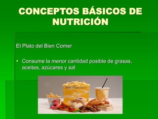 CONCEPTOS BÁSICOS DE
NUTRICIÓN
El Plato del Bien Comer
 Consume la menor cantidad posible de grasas,
aceites, azúcares y sal
 