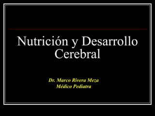 Nutrición y Desarrollo
       Cerebral
     Dr. Marco Rivera Meza
         Médico Pediatra
 