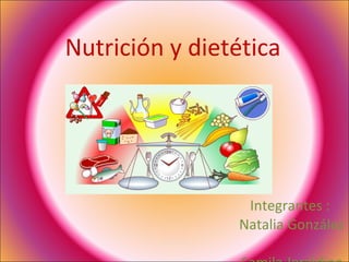 Nutrición y dietética Integrantes :  Natalia González  Camila Jeraldino 