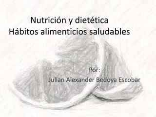 Nutrición y dietética
Hábitos alimenticios saludables

Por:
Julian Alexander Bedoya Escobar

 