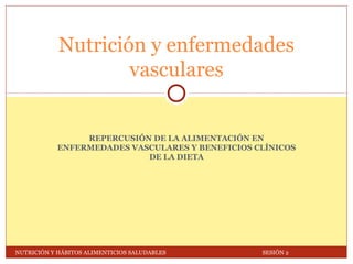 REPERCUSIÓN DE LA ALIMENTACIÓN EN
ENFERMEDADES VASCULARES Y BENEFICIOS CLÍNICOS
DE LA DIETA
Nutrición y enfermedades
vasculares
NUTRICIÓN Y HÁBITOS ALIMENTICIOS SALUDABLES SESIÓN 2
 