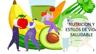 NUTRICION Y
ESTILOS DE VIDA
SALUDABLE
 