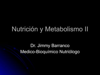 Nutrición y Metabolismo II Dr. Jimmy Barranco Medico-Bioquímico Nutriólogo 