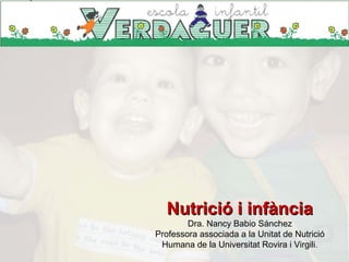 Nutrició i infànciaNutrició i infància
Dra. Nancy Babio Sánchez
Professora associada a la Unitat de Nutrició
Humana de la Universitat Rovira i Virgili.
 