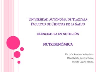 Universidad autónoma de TlaxcalaFacultad de Ciencias de la Saludlicenciatura en nutriciónnutrigenómica De León Ramírez Yeimy Mar Díaz Badillo Jocelyn Dafne Parada Ugarte Fátima    