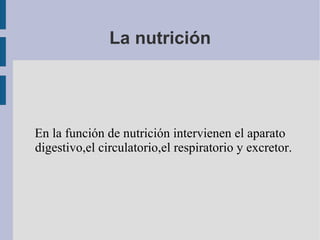 La nutrición En la función de nutrición intervienen el aparato digestivo,el circulatorio,el respiratorio y excretor. 