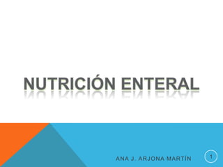Ana J. Arjona Martín 1 NUTRICIÓN ENTERAL NUTRICIÓN ENTERAL 