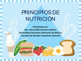 PRINCIPIOS DE
   NUTRICIÓN
              Presentado por:
     Dra. Alicia Edith Romero Saldivar
Universidad Nacional Autónoma de México
 Facultad de Estudios Superiores Iztacala
 
