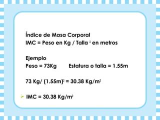 Índice de Masa Corporal
 IMC = Peso en Kg / Talla 2 en metros

 Ejemplo
 Peso = 73Kg     Estatura o talla = 1.55m

 73 Kg/...