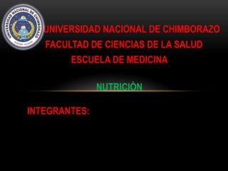 UNIVERSIDAD NACIONAL DE CHIMBORAZO
   FACULTAD DE CIENCIAS DE LA SALUD
        ESCUELA DE MEDICINA

               NUTRICIÒN

INTEGRANTES:
 