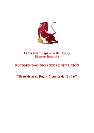 Federación Española de Rugby
Dirección Desarrollo
RECOMENDACIONES SOBRE NUTRICIÓN
“Deportistas de Rugby Menores de 12 años”
 