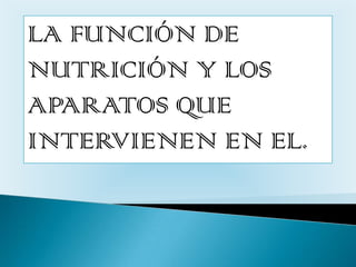 LA FUNCIÓN DE
NUTRICIÓN Y LOS
APARATOS QUE
INTERVIENEN EN EL.
 
