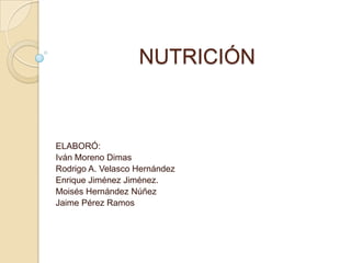 NUTRICIÓN



ELABORÓ:
Iván Moreno Dimas
Rodrigo A. Velasco Hernández
Enrique Jiménez Jiménez.
Moisés Hernández Núñez
Jaime Pérez Ramos
 