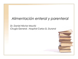 Alimentación enteral y parenteral
Dr. Daniel Héctor Mautisi
Cirugía General . Hospital Carlos G. Durand
 