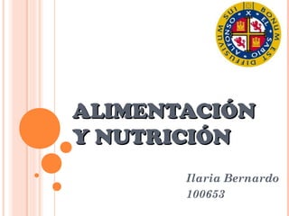 ALIMENTACIÓN
Y NUTRICIÓN
       Ilaria Bernardo
       100653
 