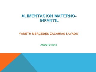 ALIMENTACION MATERNO-ALIMENTACION MATERNO-
INFANTILINFANTIL
YANETH MERCEDES ZACARIAS LAVADO
AGOSTO 2013
 