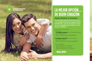 LA MEJOR OPCIÓN…
DE BUEN CORAZÓN
Con una guía de información esencial
y la mezcla perfecta de suplementos
NUTRILITE™, que te ayudaran a cono-
cer los cuidados para mejorar el sis-
tema circulatorio.
$64.410
Paquete Mantente en Circulación
• No. de Artículo 245479
• Contiene:
1 Complejo Omega 3 con 30 cápsulas suaves.
(5% de descuento)
Registro Sanitario: SD2008-0000865
1 Complejo Natural B con 90 tabletas.
(5% de descuento)
Registro Sanitario: SD2008-0000848
• LLEVA GRATIS:
Guía Manténte en Circulación
Test Manténte en Circulación
Tarjetón Manténte en Circulación
CIRCULACIÓN
BIENESTAR
 