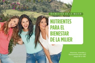 Vitaminas, minerales y
fitonutrientes para cada
etapa de tu vida.
B I E N E S T A R D E L A M U J E R
NUTRIENTES
PARA EL
BIENESTAR
DE LA MUJER
 