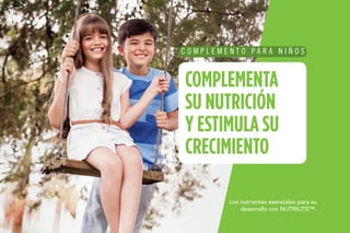 C O M P L E M E N T O P A R A N I Ñ O S
COMPLEMENTA
SU NUTRICIÓN
Y ESTIMULA SU
CRECIMIENTO
Los nutrientes esenciales para su
desarrollo con NUTRILITE™.
 