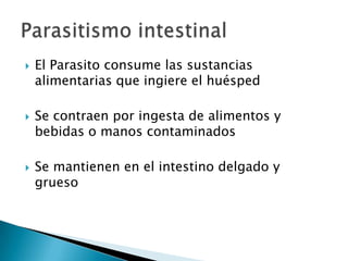 





El Parasito consume las sustancias
alimentarias que ingiere el huésped
Se contraen por ingesta de alimentos y
bebidas o manos contaminados
Se mantienen en el intestino delgado y
grueso

 