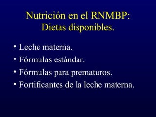 Nutrición en el RNMBP:
Dietas disponibles.
• Leche materna.
• Fórmulas estándar.
• Fórmulas para prematuros.
• Fortificantes de la leche materna.
 