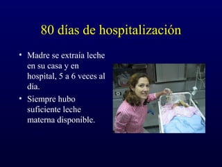 80 días de hospitalización
• Madre se extraía leche
en su casa y en
hospital, 5 a 6 veces al
día.
• Siempre hubo
suficiente leche
materna disponible.
 